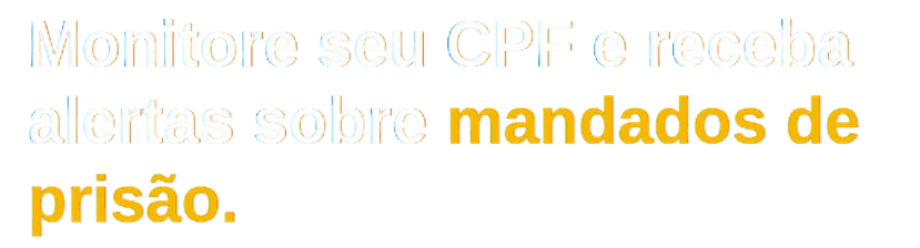 Monitore seu CPF e receba alertas sobre mandados de prisão.